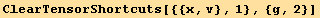 ClearTensorShortcuts[{{x, v}, 1}, {g, 2}]