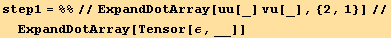 step1 = %%//ExpandDotArray[uu[_] vu[_], {2, 1}]//ExpandDotArray[Tensor[ε, __]]