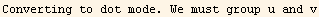 Converting to dot mode. We must group u and v