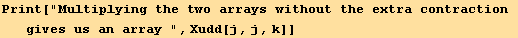 Print["Multiplying the two arrays without the extra contraction gives us an array ", Xudd[j, j, k]]