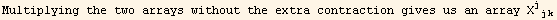Multiplying the two arrays without the extra contraction gives us an array X_ (jjk)^(jjk)