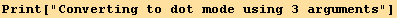 Print["Converting to dot mode using 3 arguments"]
