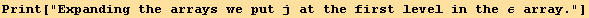 Print["Expanding the arrays we put j at the first level in the ε array."]