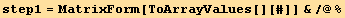 step1 = MatrixForm[ToArrayValues[][#]] &/@%