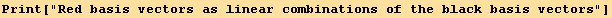 Print["Red basis vectors as linear combinations of the black basis vectors"]