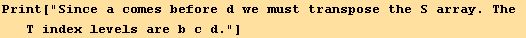Print["Since a comes before d we must transpose the S array. The T index levels are b c d."]