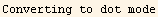Converting to dot mode