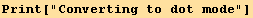 Print["Converting to dot mode"]