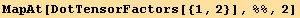 MapAt[DotTensorFactors[{1, 2}], %%, 2]