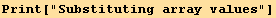 Print["Substituting array values"]