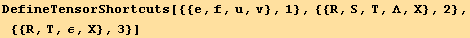 DefineTensorShortcuts[{{e, f, u, v}, 1}, {{R, S, T, Λ, X}, 2}, {{R, T, ε, X}, 3}]