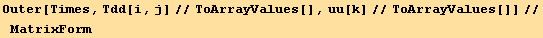 Outer[Times, Tdd[i, j]//ToArrayValues[], uu[k]//ToArrayValues[]]//MatrixForm