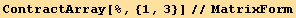 ContractArray[%, {1, 3}]//MatrixForm