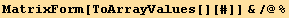 MatrixForm[ToArrayValues[][#]] &/@%