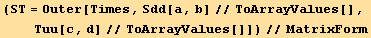 (ST = Outer[Times, Sdd[a, b]//ToArrayValues[], Tuu[c, d]//ToArrayValues[]])//MatrixForm