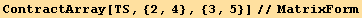 ContractArray[TS, {2, 4}, {3, 5}]//MatrixForm