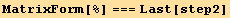 MatrixForm[%] === Last[step2]