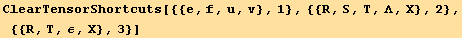 ClearTensorShortcuts[{{e, f, u, v}, 1}, {{R, S, T, Λ, X}, 2}, {{R, T, ε, X}, 3}]