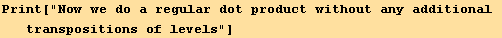 Print["Now we do a regular dot product without any additional transpositions of levels"]