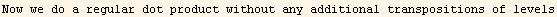 Now we do a regular dot product without any additional transpositions of levels