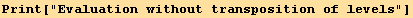 Print["Evaluation without transposition of levels"]
