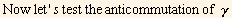 Now let ' s test the anticommutation of  γ