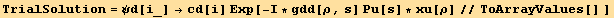 TrialSolution = ψd[i_] →cd[i] Exp[-I * gdd[ρ, s] Pu[s] * xu[ρ]//ToArrayValues[] ]