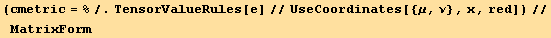 (cmetric = %/.TensorValueRules[e]//UseCoordinates[{μ, ν}, x, red])//MatrixForm
