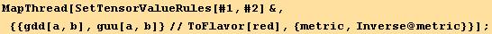 MapThread[SetTensorValueRules[#1, #2] &, {{gdd[a, b], guu[a, b]}//ToFlavor[red], {metric, Inverse @ metric}}] ;