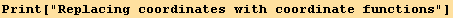Print["Replacing coordinates with coordinate functions"]