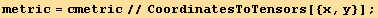 metric = cmetric//CoordinatesToTensors[{x, y}] ;