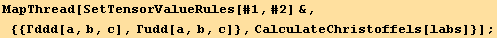 MapThread[SetTensorValueRules[#1, #2] &, {{Γddd[a, b, c], Γudd[a, b, c]}, CalculateChristoffels[labs]}] ;