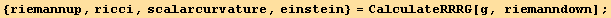 {riemannup, ricci, scalarcurvature, einstein} = CalculateRRRG[g, riemanndown] ;