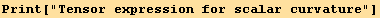 Print["Tensor expression for scalar curvature"]