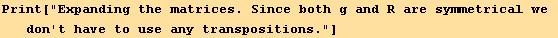 Print["Expanding the matrices. Since both g and R are symmetrical we don't have to use any transpositions."]