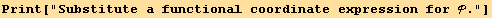 Print["Substitute a functional coordinate expression for ."]