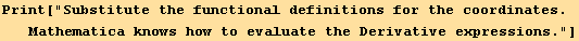 Print["Substitute the functional definitions for the coordinates. Mathematica knows how to evaluate the Derivative expressions."]