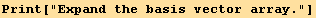 Print["Expand the basis vector array."]