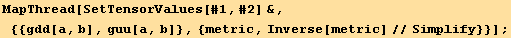 MapThread[SetTensorValues[#1, #2] &, {{gdd[a, b], guu[a, b]}, {metric, Inverse[metric]//Simplify}}] ;