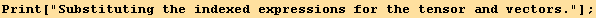 Print["Substituting the indexed expressions for the tensor and vectors."] ;