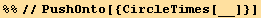 %%//PushOnto[{CircleTimes[__]}]