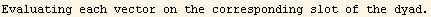 Evaluating each vector on the corresponding slot of the dyad.
