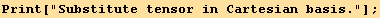 Print["Substitute tensor in Cartesian basis."] ;