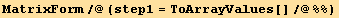 MatrixForm/@(step1 = ToArrayValues[]/@%%)