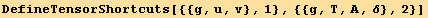 DefineTensorShortcuts[{{g, u, v}, 1}, {{g, T, A, δ}, 2}]