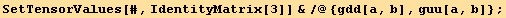 SetTensorValues[#, IdentityMatrix[3]] &/@{gdd[a, b], guu[a, b]} ;