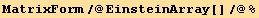 MatrixForm/@EinsteinArray[]/@%