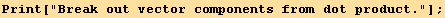 Print["Break out vector components from dot product."] ;