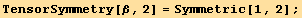 TensorSymmetry[β, 2] = Symmetric[1, 2] ;