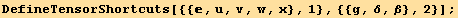 DefineTensorShortcuts[{{, u, v, w, x}, 1}, {{g, δ, β}, 2}] ;